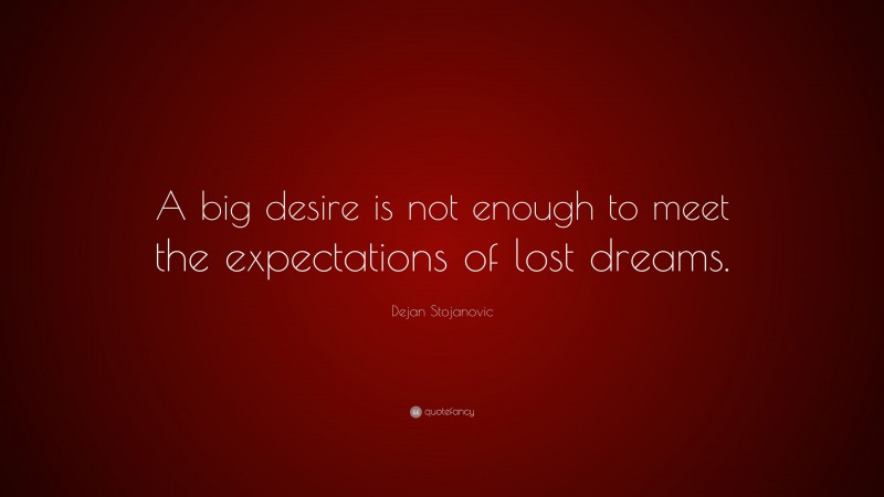 Dejan Stojanovic Quote: “A big desire is not enough to meet the expectations of lost dreams.”