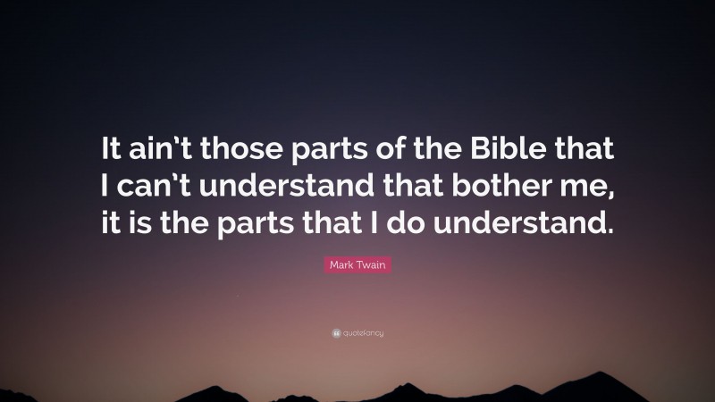 Mark Twain Quote: “It ain’t those parts of the Bible that I can’t understand that bother me, it is the parts that I do understand.”