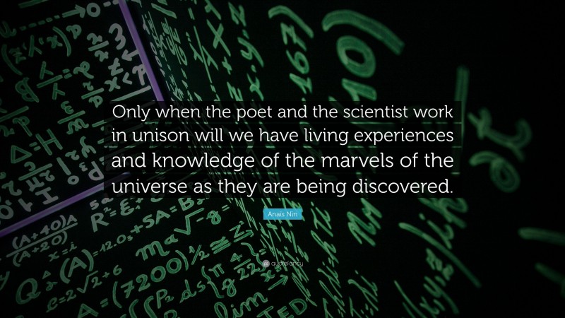 Anaïs Nin Quote: “Only when the poet and the scientist work in unison will we have living experiences and knowledge of the marvels of the universe as they are being discovered.”