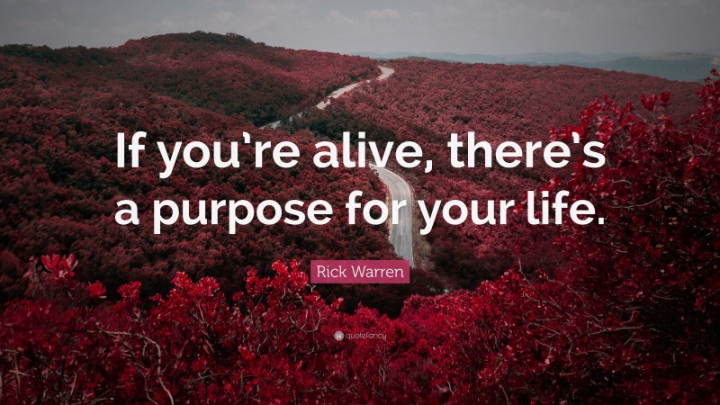 Rick Warren Quote: “If you’re alive, there’s a purpose for your life.”