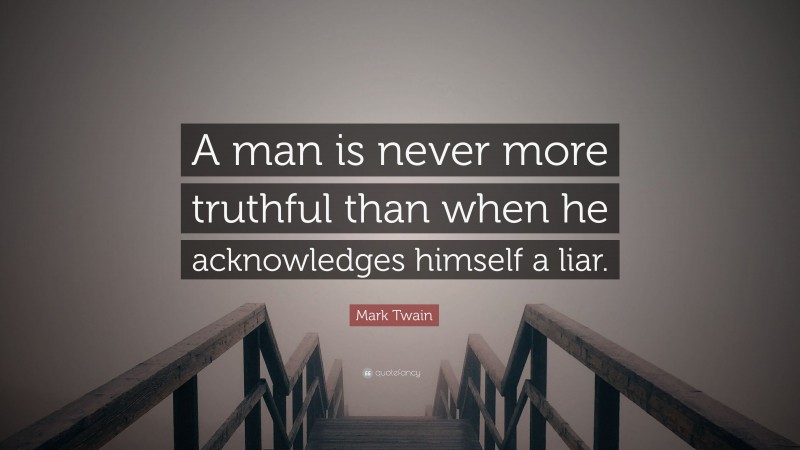 Mark Twain Quote: “A man is never more truthful than when he acknowledges himself a liar.”