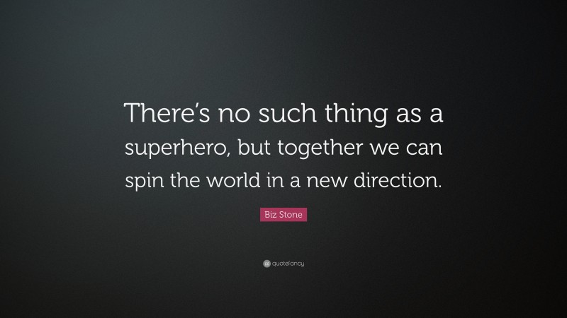 Biz Stone Quote: “There’s no such thing as a superhero, but together we can spin the world in a new direction.”