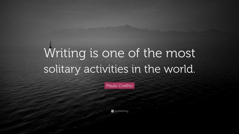 Paulo Coelho Quote: “Writing is one of the most solitary activities in the world.”
