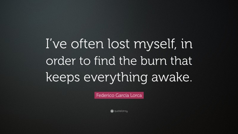 Federico García Lorca Quote: “I’ve often lost myself, in order to find the burn that keeps everything awake.”
