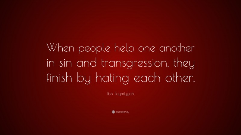 Ibn Taymiyyah Quote: “When people help one another in sin and transgression, they finish by hating each other.”