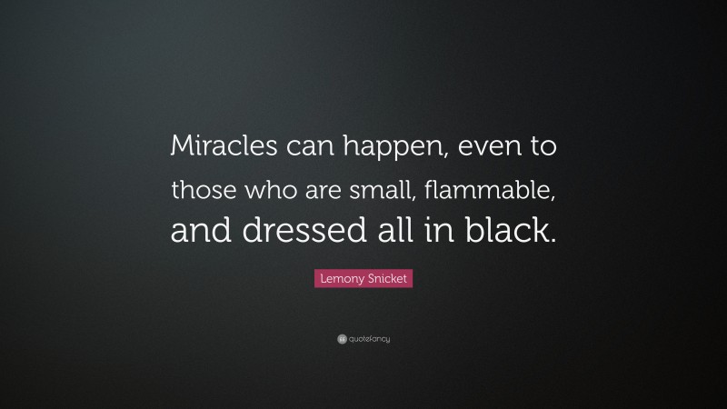 Lemony Snicket Quote: “Miracles can happen, even to those who are small, flammable, and dressed all in black.”