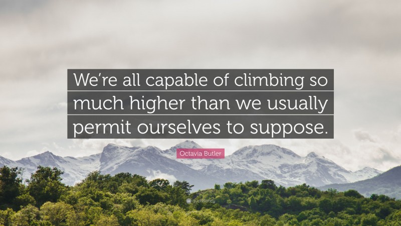 Octavia Butler Quote: “We’re all capable of climbing so much higher than we usually permit ourselves to suppose.”