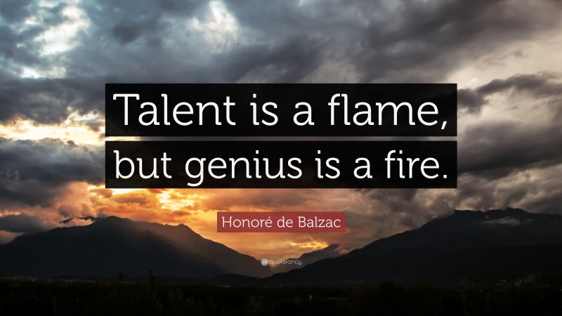 Honoré de Balzac Quote: “Talent is a flame, but genius is a fire.”