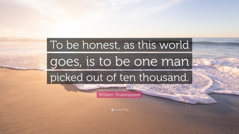 William Shakespeare Quote: “To be honest, as this world goes, is to be one man picked out of ten thousand.”