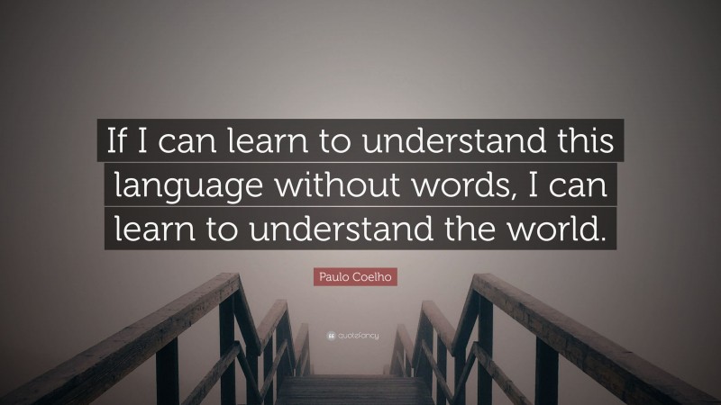 Paulo Coelho Quote: “If I can learn to understand this language without words, I can learn to understand the world.”