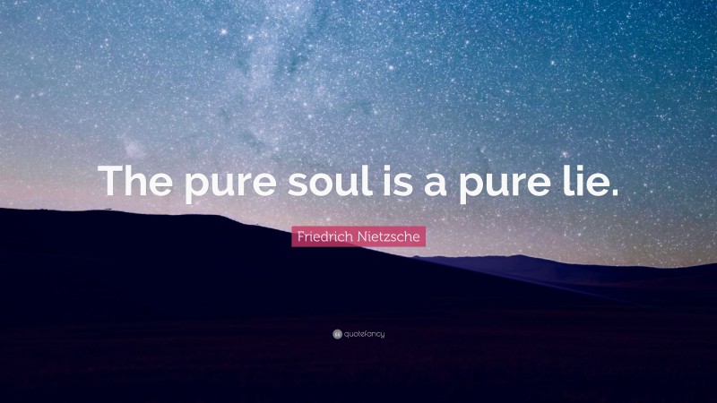 Friedrich Nietzsche Quote: “The pure soul is a pure lie.”