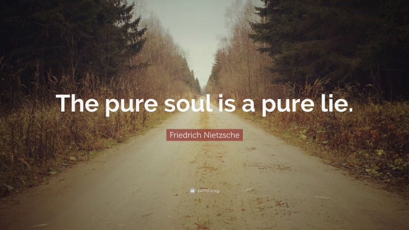 Friedrich Nietzsche Quote: “The pure soul is a pure lie.”