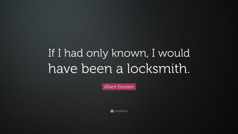 Albert Einstein Quote: “If I had only known, I would have been a locksmith.”