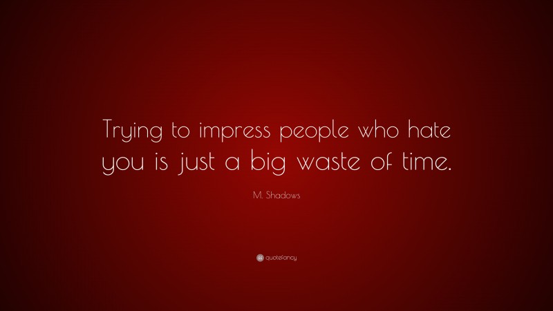 M. Shadows Quote: “Trying to impress people who hate you is just a big waste of time.”