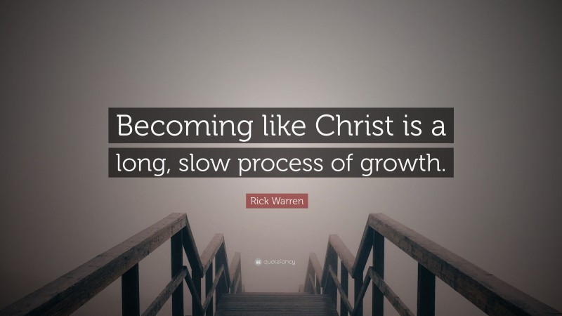 Rick Warren Quote: “Becoming like Christ is a long, slow process of growth.”