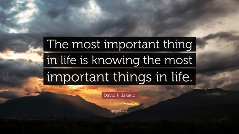 David F. Jakielo Quote: “The most important thing in life is knowing ...