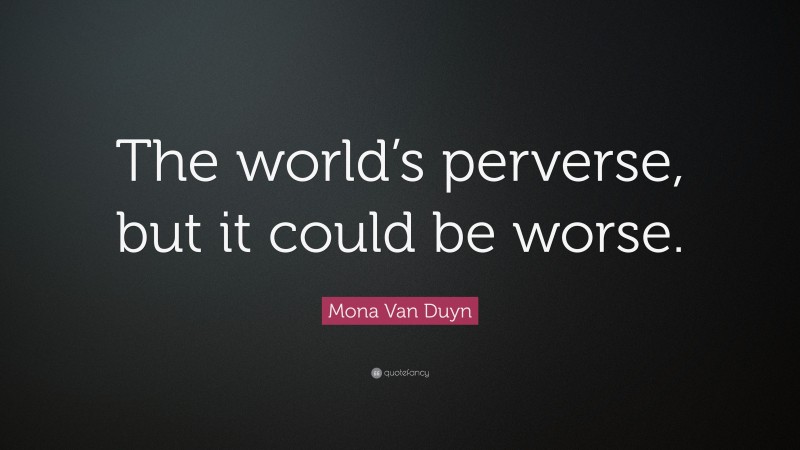 Mona Van Duyn Quote: “The world’s perverse, but it could be worse.”