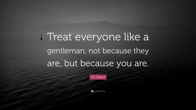 Ed Sabol Quote: “Treat everyone like a gentleman, not because they are, but because you are.”