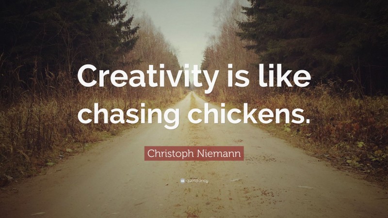 Christoph Niemann Quote: “Creativity is like chasing chickens.”