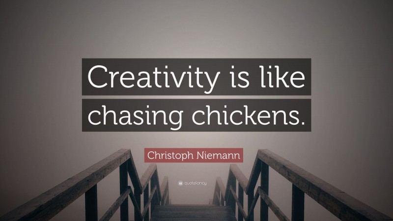 Christoph Niemann Quote: “Creativity is like chasing chickens.”