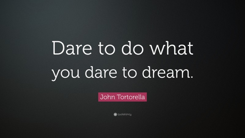 John Tortorella Quote: “Dare to do what you dare to dream.”