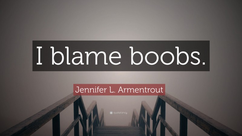 Jennifer L. Armentrout Quote: “I blame boobs.”