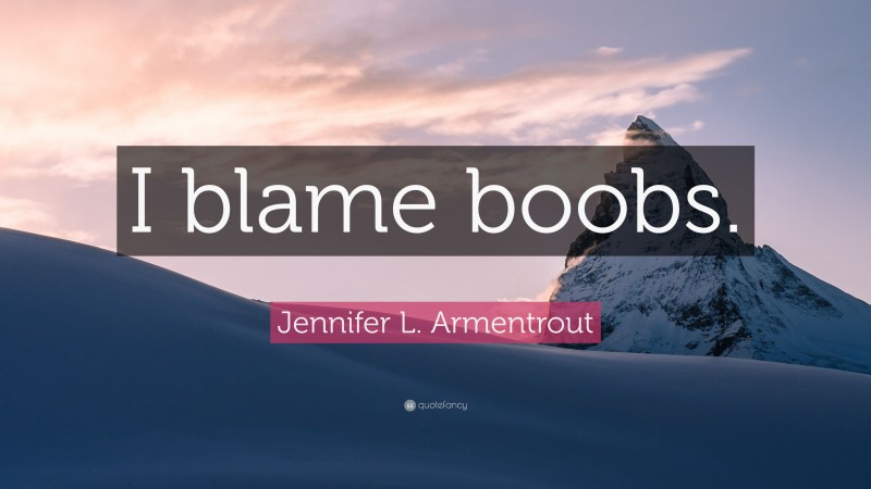 Jennifer L. Armentrout Quote: “I blame boobs.”