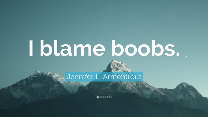 Jennifer L. Armentrout Quote: “I blame boobs.”