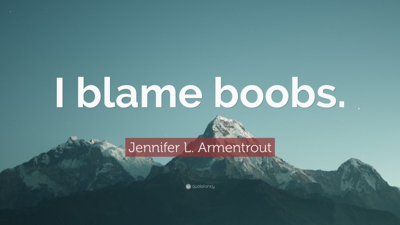 Jennifer L. Armentrout Quote: “I blame boobs.”
