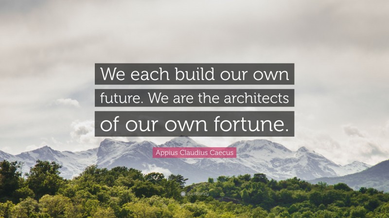 Appius Claudius Caecus Quote: “We each build our own future. We are the architects of our own fortune.”