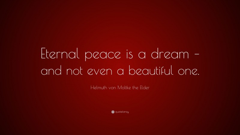 Helmuth von Moltke the Elder Quote: “Eternal peace is a dream – and not even a beautiful one.”
