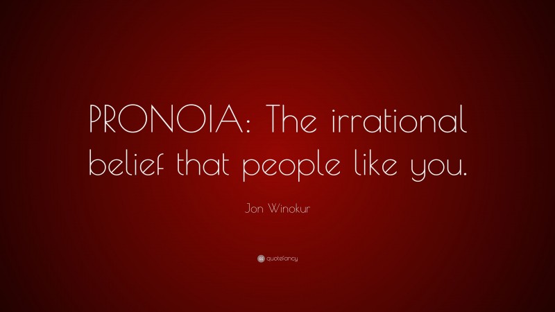 Jon Winokur Quote: “PRONOIA: The irrational belief that people like you.”