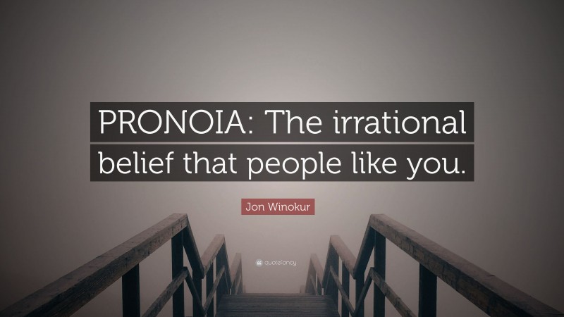 Jon Winokur Quote: “PRONOIA: The irrational belief that people like you.”