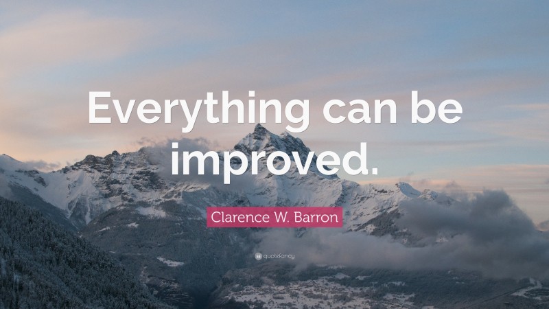 Clarence W. Barron Quote: “Everything can be improved.”
