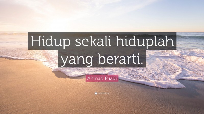 Ahmad Fuadi Quote: “Hidup sekali hiduplah yang berarti.”