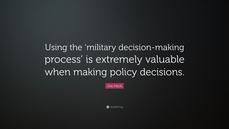 Joe Heck Quote: “Using the ‘military decision-making process’ is extremely valuable when making policy decisions.”