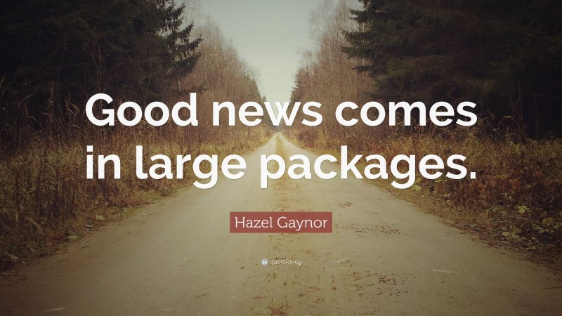 Hazel Gaynor Quote: “Good news comes in large packages.”