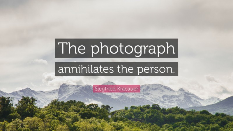 Siegfried Kracauer Quote: “The photograph annihilates the person.”