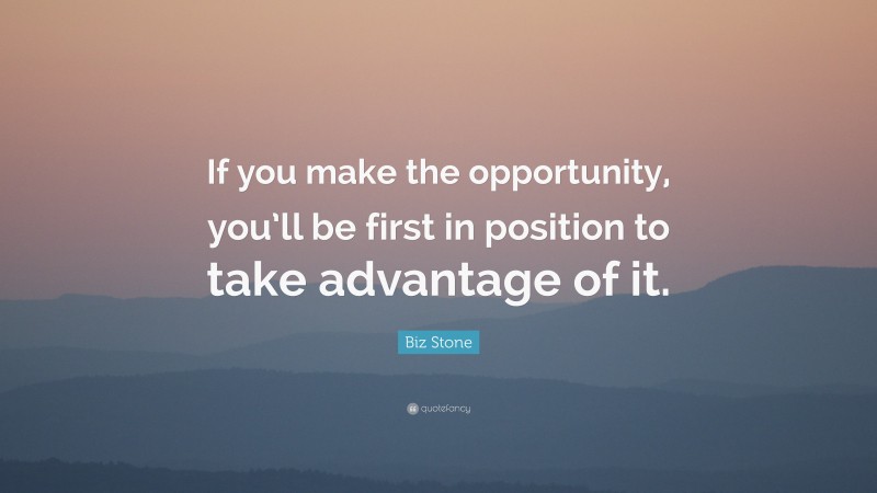 Biz Stone Quote: “If you make the opportunity, you’ll be first in position to take advantage of it.”