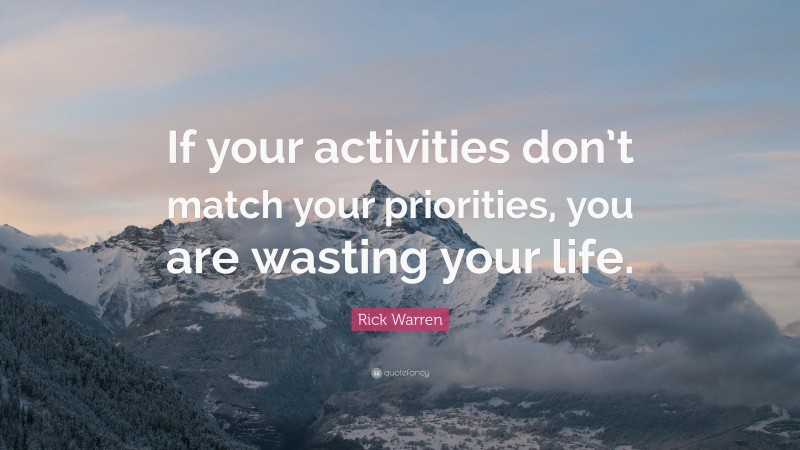 Rick Warren Quote: “If your activities don’t match your priorities, you are wasting your life.”