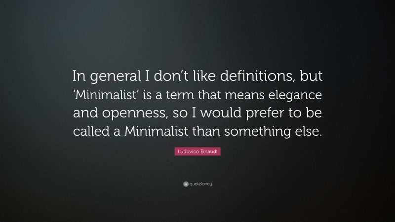 Ludovico Einaudi Quote: “In general I don’t like definitions, but ‘Minimalist’ is a term that means elegance and openness, so I would prefer to be called a Minimalist than something else.”