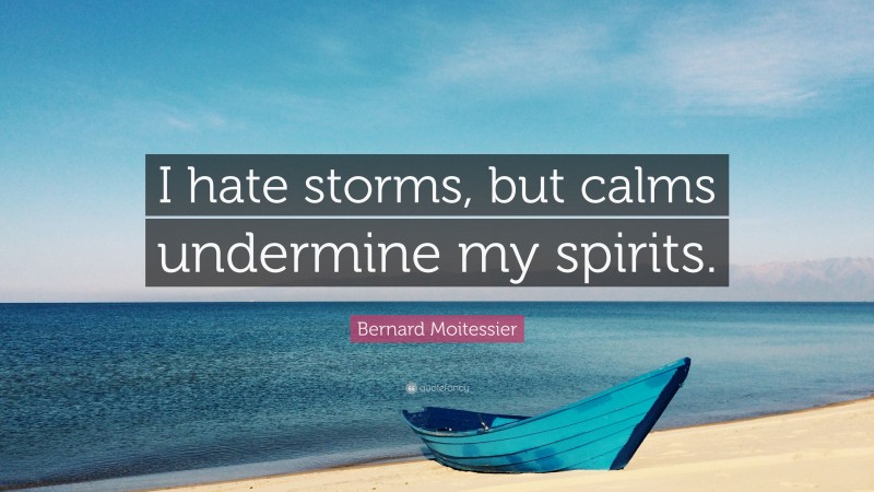 Bernard Moitessier Quote: “I hate storms, but calms undermine my spirits.”