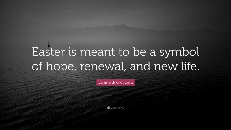 Janine di Giovanni Quote: “Easter is meant to be a symbol of hope, renewal, and new life.”