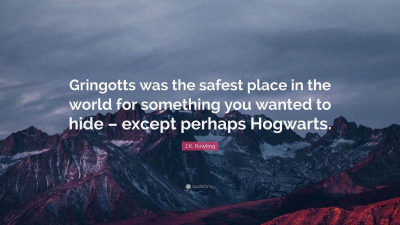 J.K. Rowling Quote: “Gringotts was the safest place in the world for something you wanted to hide – except perhaps Hogwarts.”