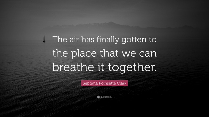 Septima Poinsette Clark Quote: “The air has finally gotten to the place that we can breathe it together.”