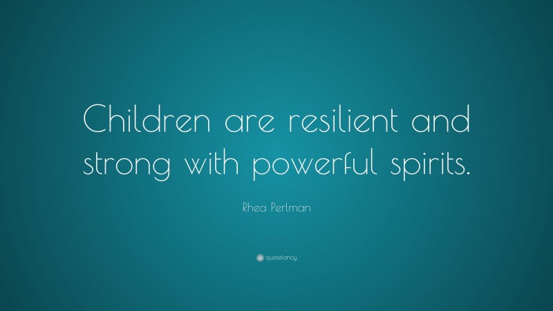Rhea Perlman Quote: “Children are resilient and strong with powerful spirits.”