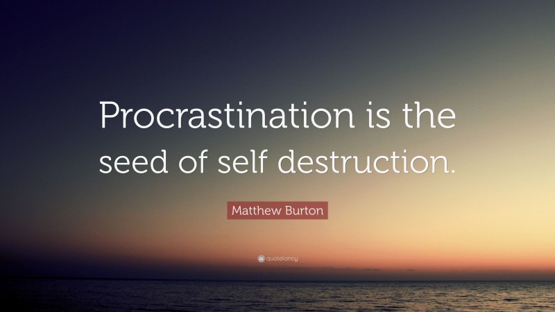 Matthew Burton Quote: “Procrastination is the seed of self destruction.”
