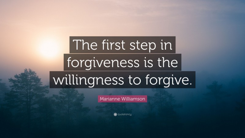 Marianne Williamson Quote: “The first step in forgiveness is the willingness to forgive.”