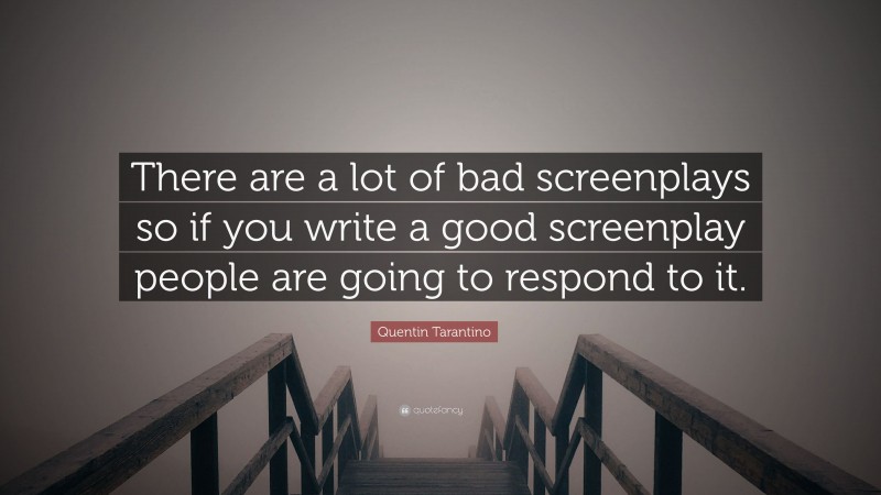 Quentin Tarantino Quote: “There are a lot of bad screenplays so if you write a good screenplay people are going to respond to it.”