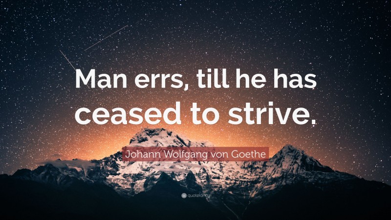 Johann Wolfgang von Goethe Quote: “Man errs, till he has ceased to strive.”